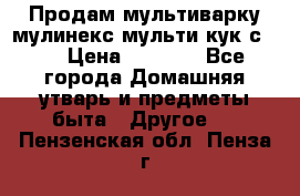 Продам мультиварку мулинекс мульти кук с490 › Цена ­ 4 000 - Все города Домашняя утварь и предметы быта » Другое   . Пензенская обл.,Пенза г.